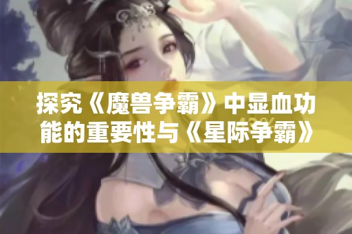 探究《魔兽争霸》中显血功能的重要性与《星际争霸》的对比分析