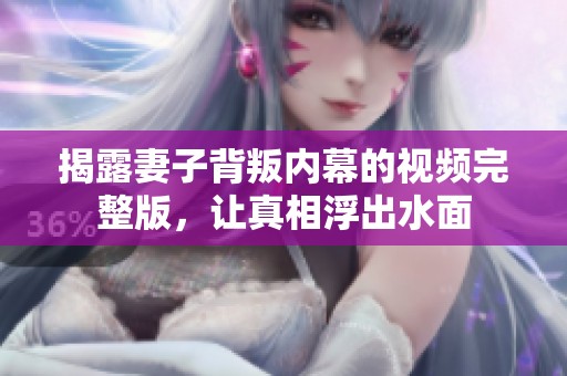 揭露妻子背叛内幕的视频完整版，让真相浮出水面