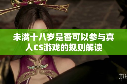 未满十八岁是否可以参与真人CS游戏的规则解读