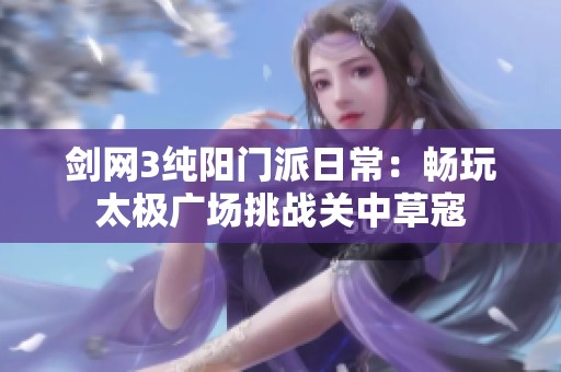 剑网3纯阳门派日常：畅玩太极广场挑战关中草寇