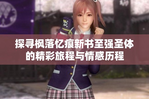 探寻枫落忆痕新书至强圣体的精彩旅程与情感历程