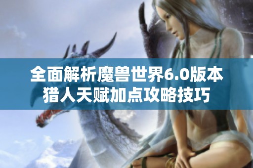 全面解析魔兽世界6.0版本猎人天赋加点攻略技巧