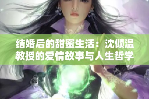 结婚后的甜蜜生活：沈倾温教授的爱情故事与人生哲学