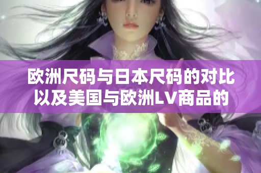 欧洲尺码与日本尺码的对比以及美国与欧洲LV商品的尺码解析