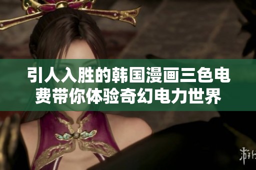 引人入胜的韩国漫画三色电费带你体验奇幻电力世界
