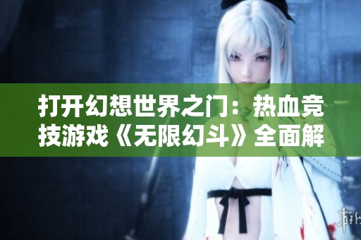 打开幻想世界之门：热血竞技游戏《无限幻斗》全面解析