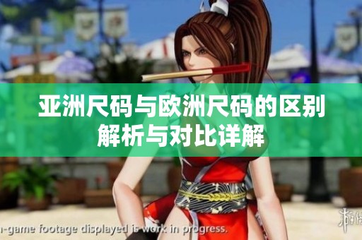 亚洲尺码与欧洲尺码的区别解析与对比详解