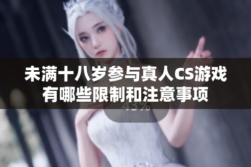 未满十八岁参与真人CS游戏有哪些限制和注意事项