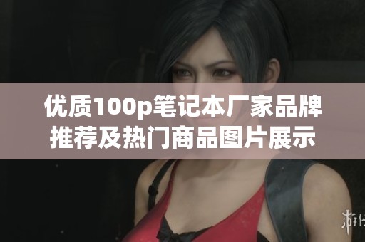 优质100p笔记本厂家品牌推荐及热门商品图片展示