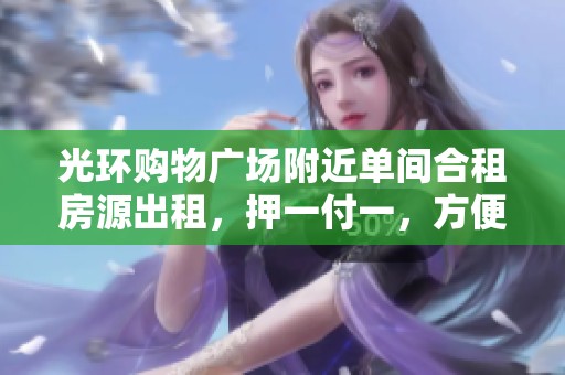 光环购物广场附近单间合租房源出租，押一付一，方便重光轻轨出行