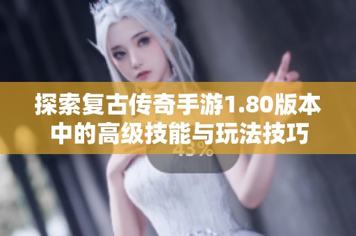 探索复古传奇手游1.80版本中的高级技能与玩法技巧