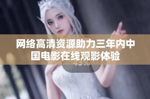 网络高清资源助力三年内中国电影在线观影体验