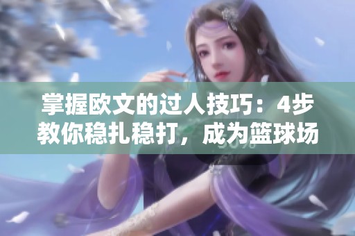 掌握欧文的过人技巧：4步教你稳扎稳打，成为篮球场上的明星