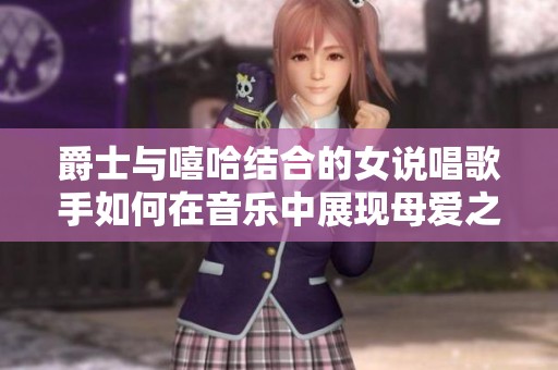 爵士与嘻哈结合的女说唱歌手如何在音乐中展现母爱之情
