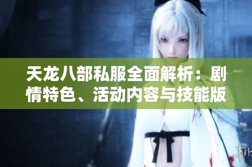 天龙八部私服全面解析：剧情特色、活动内容与技能版本详解