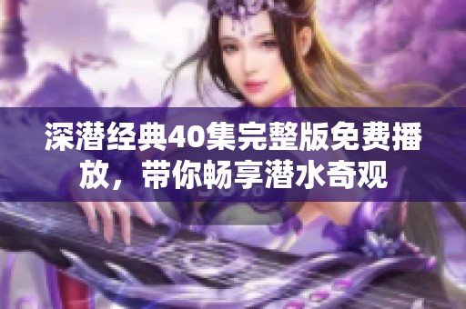 深潜经典40集完整版免费播放，带你畅享潜水奇观