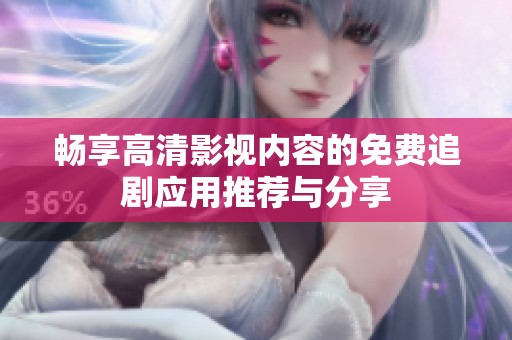 畅享高清影视内容的免费追剧应用推荐与分享