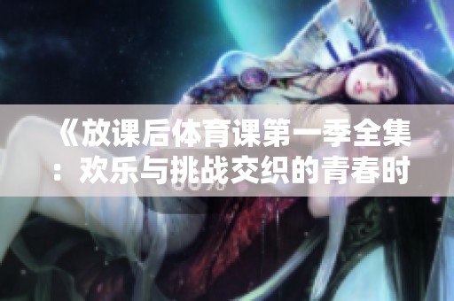 《放课后体育课第一季全集：欢乐与挑战交织的青春时光》