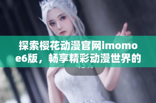 探索樱花动漫官网imomoe6版，畅享精彩动漫世界的新体验