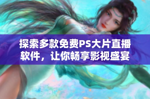 探索多款免费PS大片直播软件，让你畅享影视盛宴
