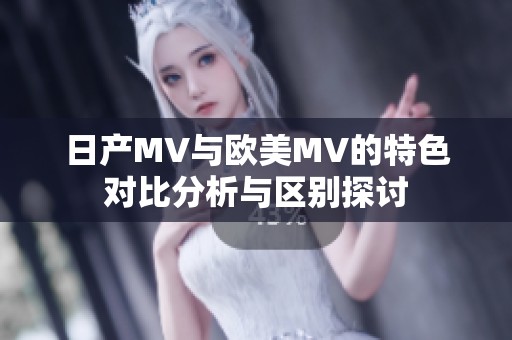 日产MV与欧美MV的特色对比分析与区别探讨