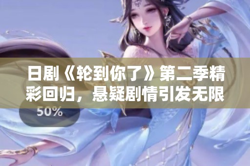 日剧《轮到你了》第二季精彩回归，悬疑剧情引发无限猜想
