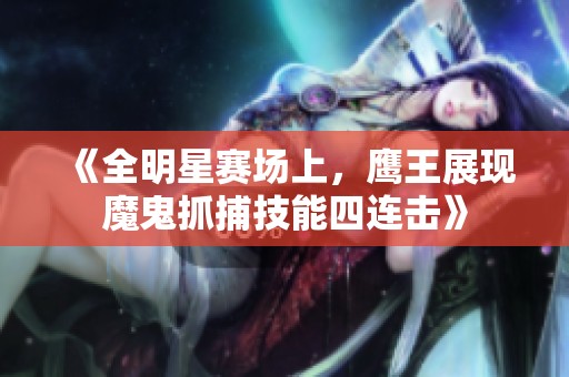 《全明星赛场上，鹰王展现魔鬼抓捕技能四连击》