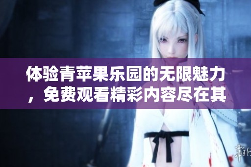 体验青苹果乐园的无限魅力，免费观看精彩内容尽在其中