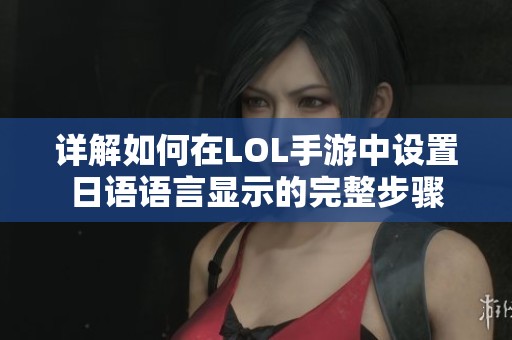 详解如何在LOL手游中设置日语语言显示的完整步骤