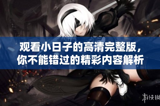 观看小日子的高清完整版，你不能错过的精彩内容解析