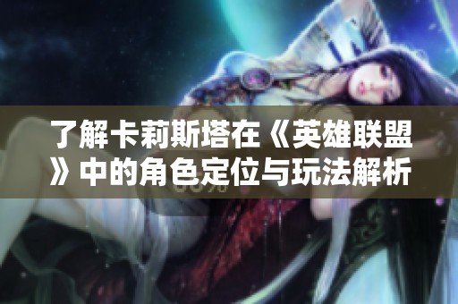 了解卡莉斯塔在《英雄联盟》中的角色定位与玩法解析