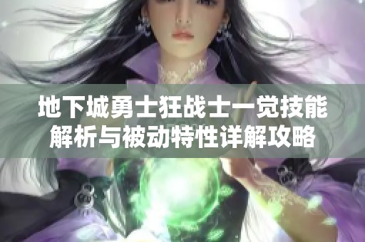 地下城勇士狂战士一觉技能解析与被动特性详解攻略