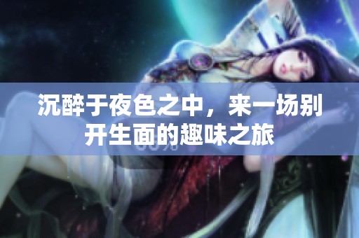 沉醉于夜色之中，来一场别开生面的趣味之旅