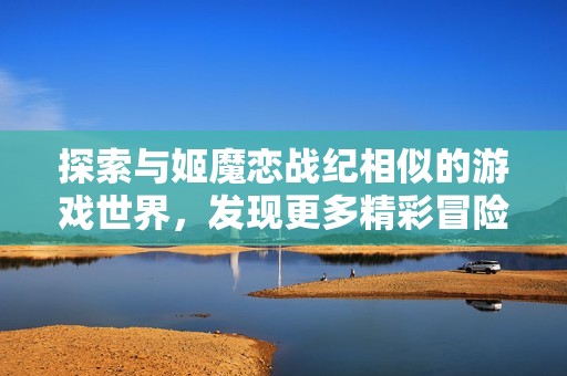 探索与姬魔恋战纪相似的游戏世界，发现更多精彩冒险体验
