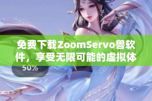 免费下载ZoomServo兽软件，享受无限可能的虚拟体验