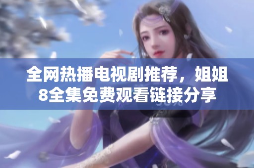 全网热播电视剧推荐，姐姐8全集免费观看链接分享