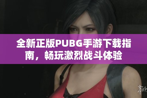 全新正版PUBG手游下载指南，畅玩激烈战斗体验