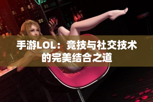 手游LOL：竞技与社交技术的完美结合之道