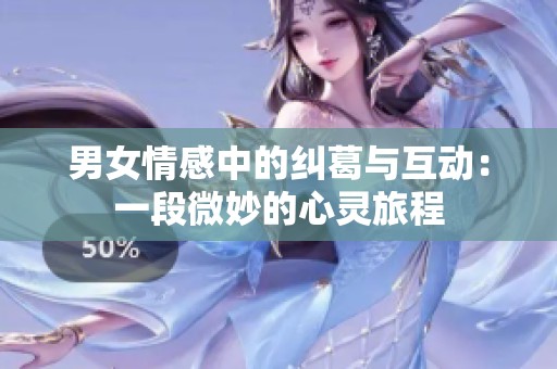 男女情感中的纠葛与互动：一段微妙的心灵旅程
