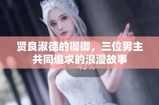 贤良淑德的卿卿，三位男主共同追求的浪漫故事
