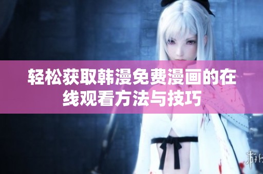 轻松获取韩漫免费漫画的在线观看方法与技巧