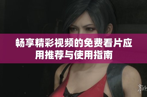 畅享精彩视频的免费看片应用推荐与使用指南