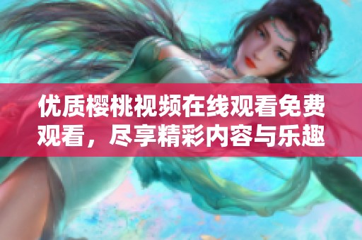 优质樱桃视频在线观看免费观看，尽享精彩内容与乐趣
