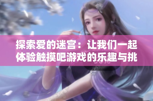 探索爱的迷宫：让我们一起体验触摸吧游戏的乐趣与挑战