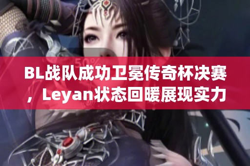 BL战队成功卫冕传奇杯决赛，Leyan状态回暖展现实力