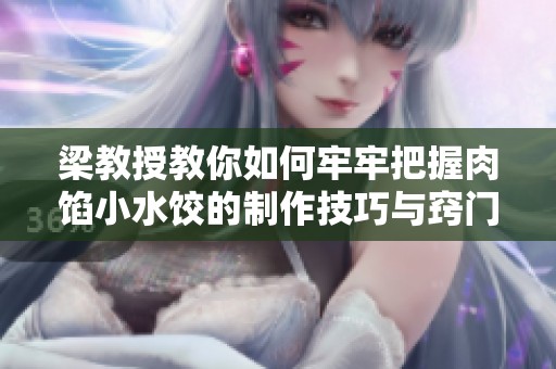 梁教授教你如何牢牢把握肉馅小水饺的制作技巧与窍门