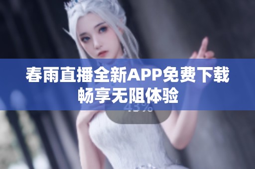春雨直播全新APP免费下载畅享无阻体验