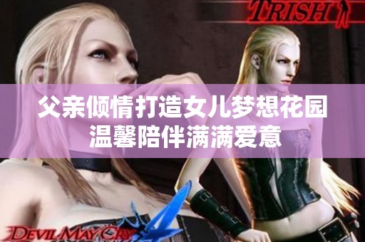 父亲倾情打造女儿梦想花园 温馨陪伴满满爱意