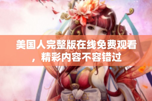 美国人完整版在线免费观看，精彩内容不容错过