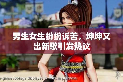 男生女生纷纷诉苦，坤坤又出新歌引发热议